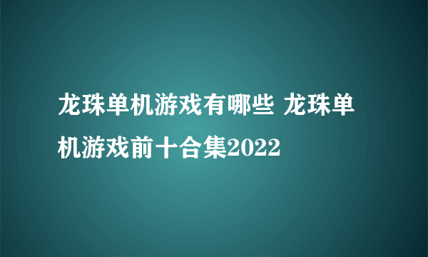 龙珠单机游戏有哪些 龙珠单机游戏前十合集2022