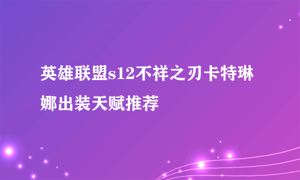 英雄联盟s12不祥之刃卡特琳娜出装天赋推荐