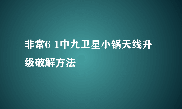 非常6 1中九卫星小锅天线升级破解方法