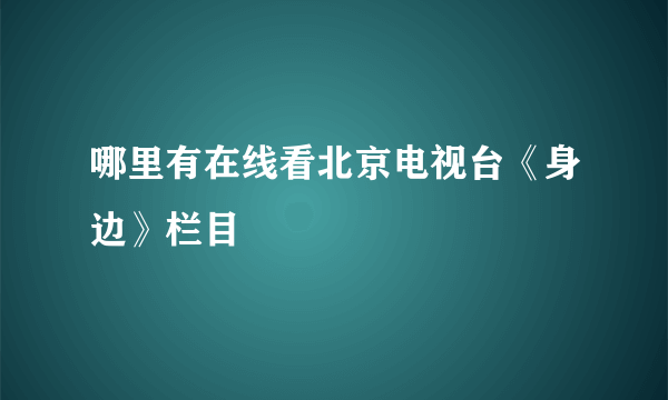 哪里有在线看北京电视台《身边》栏目