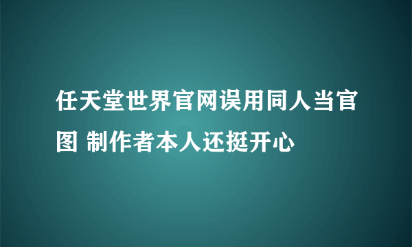 任天堂世界官网误用同人当官图 制作者本人还挺开心