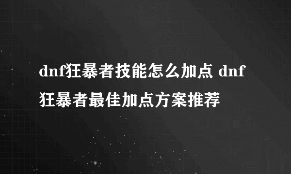 dnf狂暴者技能怎么加点 dnf狂暴者最佳加点方案推荐