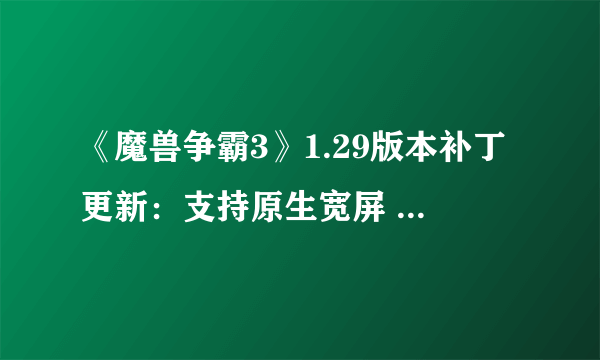 《魔兽争霸3》1.29版本补丁更新：支持原生宽屏 大厅最大支持24名玩家