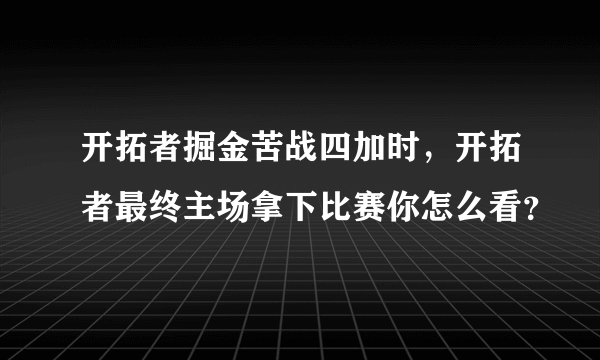 开拓者掘金苦战四加时，开拓者最终主场拿下比赛你怎么看？