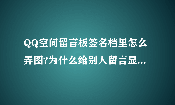 QQ空间留言板签名档里怎么弄图?为什么给别人留言显示不上?