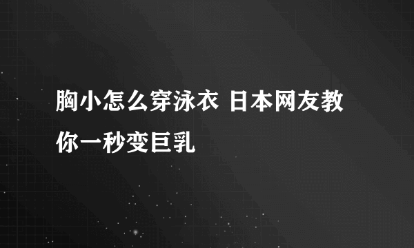 胸小怎么穿泳衣 日本网友教你一秒变巨乳