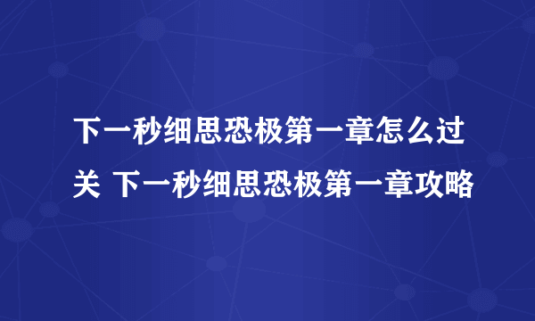 下一秒细思恐极第一章怎么过关 下一秒细思恐极第一章攻略