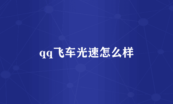 qq飞车光速怎么样