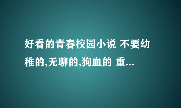 好看的青春校园小说 不要幼稚的,无聊的,狗血的 重点：女主漂亮，男生帅，有钱的 小学生