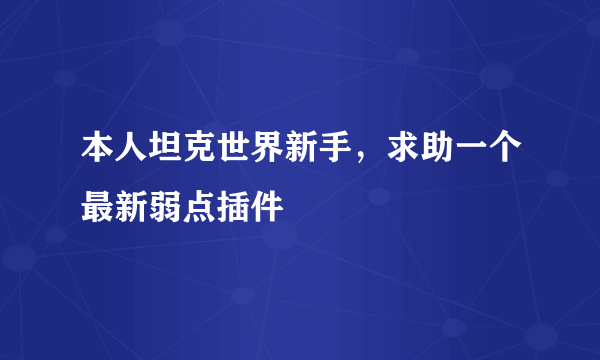 本人坦克世界新手，求助一个最新弱点插件