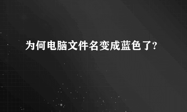 为何电脑文件名变成蓝色了?