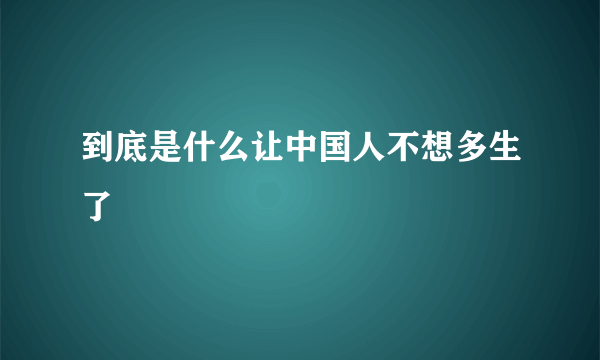 到底是什么让中国人不想多生了