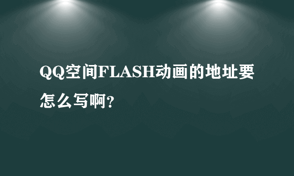 QQ空间FLASH动画的地址要怎么写啊？