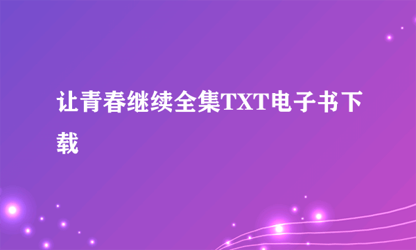 让青春继续全集TXT电子书下载