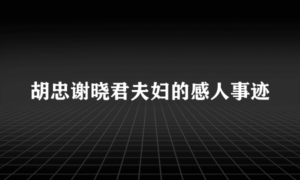 胡忠谢晓君夫妇的感人事迹