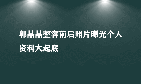 郭晶晶整容前后照片曝光个人资料大起底