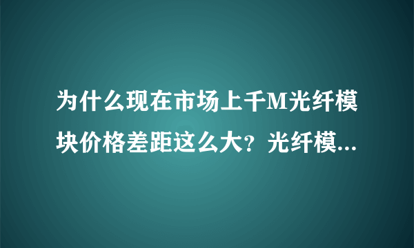 为什么现在市场上千M光纤模块价格差距这么大？光纤模块购买需要注意些什么？光模块中最值钱部分是什么？