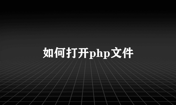 如何打开php文件