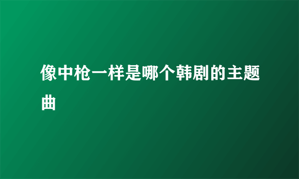 像中枪一样是哪个韩剧的主题曲