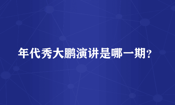 年代秀大鹏演讲是哪一期？