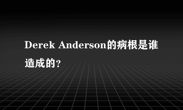 Derek Anderson的病根是谁造成的？