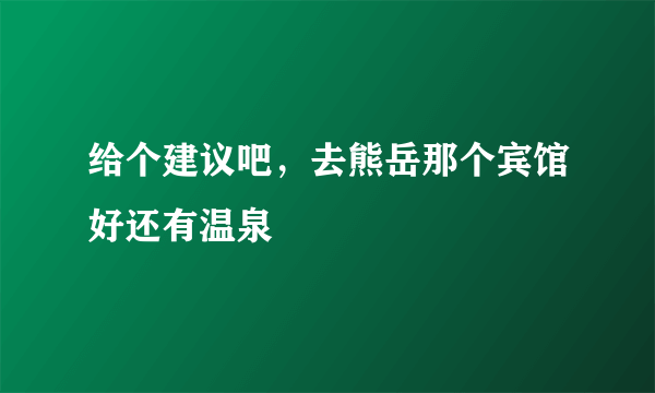 给个建议吧，去熊岳那个宾馆好还有温泉