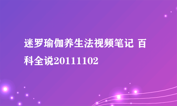 迷罗瑜伽养生法视频笔记 百科全说20111102