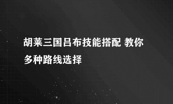 胡莱三国吕布技能搭配 教你多种路线选择