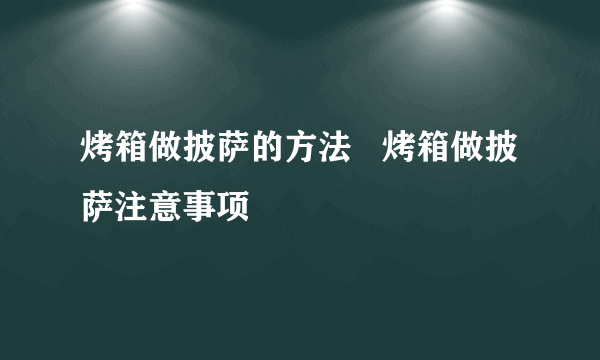 烤箱做披萨的方法   烤箱做披萨注意事项