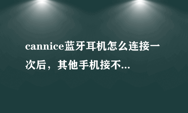 cannice蓝牙耳机怎么连接一次后，其他手机接不到信号了？