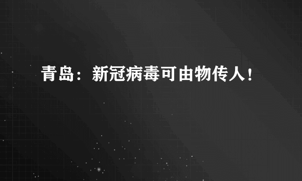 青岛：新冠病毒可由物传人！