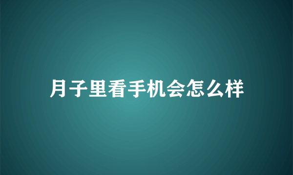 月子里看手机会怎么样