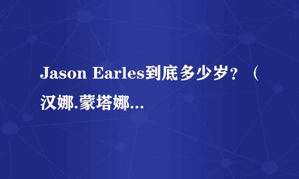 Jason Earles到底多少岁？（汉娜.蒙塔娜里的杰克森）