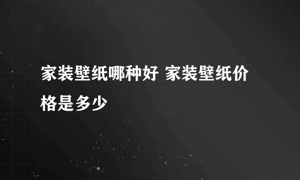 家装壁纸哪种好 家装壁纸价格是多少