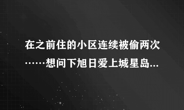 在之前住的小区连续被偷两次……想问下旭日爱上城星岛园小区晚上物业管理的严格吗？