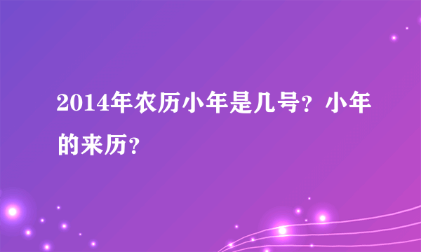 2014年农历小年是几号？小年的来历？