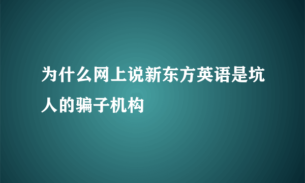 为什么网上说新东方英语是坑人的骗子机构