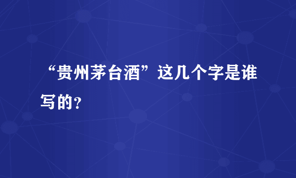 “贵州茅台酒”这几个字是谁写的？