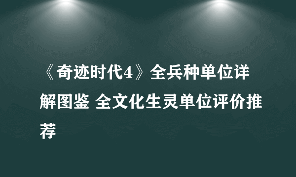 《奇迹时代4》全兵种单位详解图鉴 全文化生灵单位评价推荐