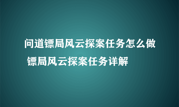 问道镖局风云探案任务怎么做 镖局风云探案任务详解