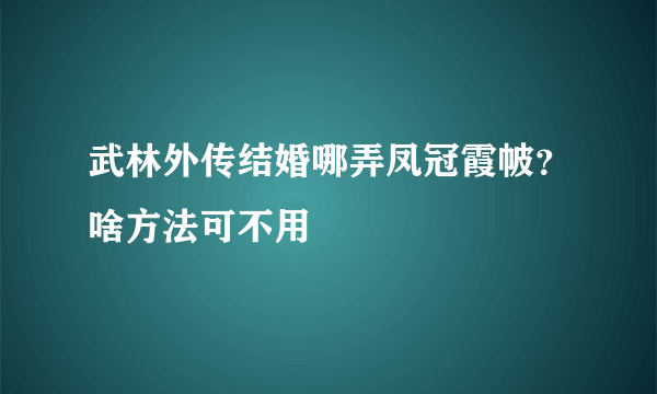 武林外传结婚哪弄凤冠霞帔？啥方法可不用