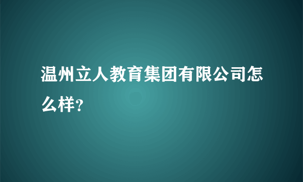 温州立人教育集团有限公司怎么样？