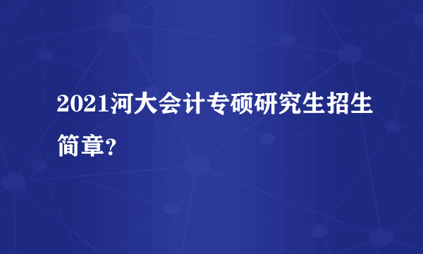 2021河大会计专硕研究生招生简章？