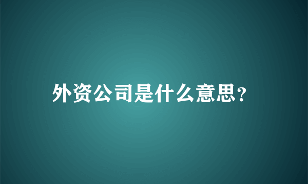 外资公司是什么意思？