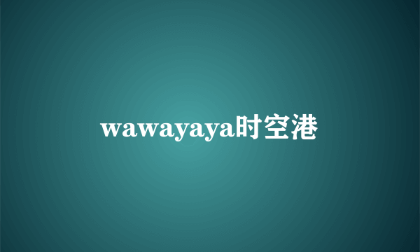 wawayaya时空港