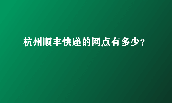 杭州顺丰快递的网点有多少？