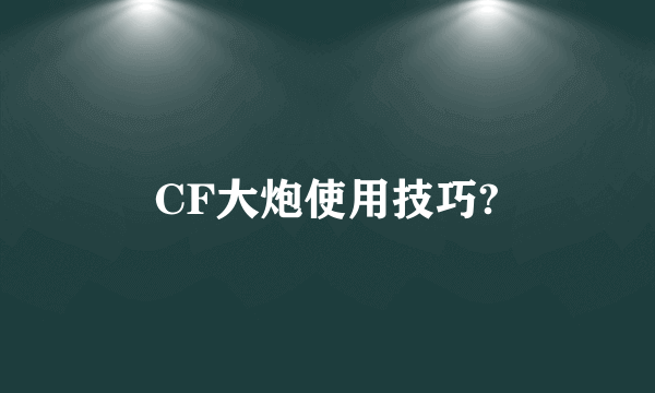 CF大炮使用技巧?