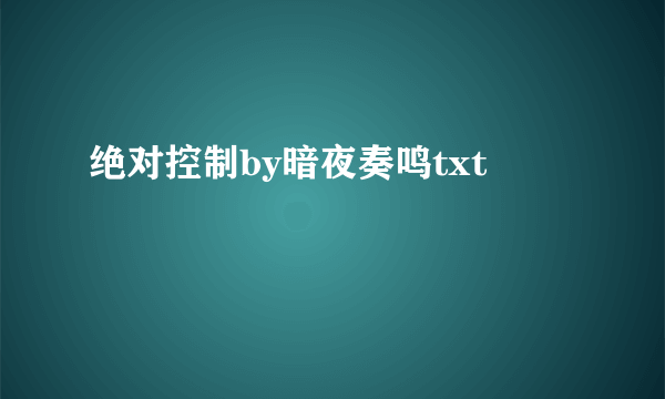 绝对控制by暗夜奏鸣txt