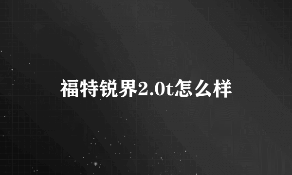 福特锐界2.0t怎么样