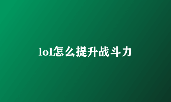 lol怎么提升战斗力